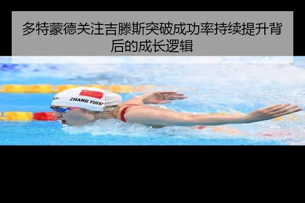 多特蒙德关注吉滕斯突破成功率持续提升背后的成长逻辑