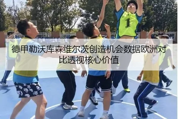 德甲勒沃库森维尔茨创造机会数据欧洲对比透视核心价值
