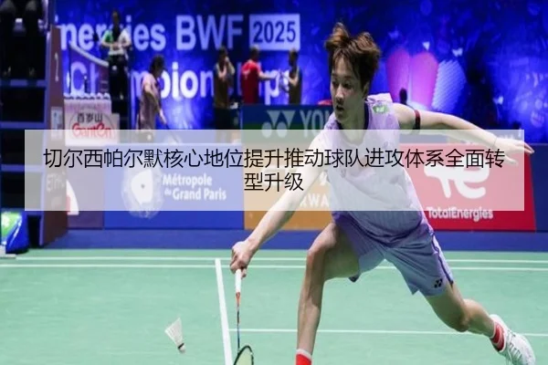 切尔西帕尔默核心地位提升推动球队进攻体系全面转型升级