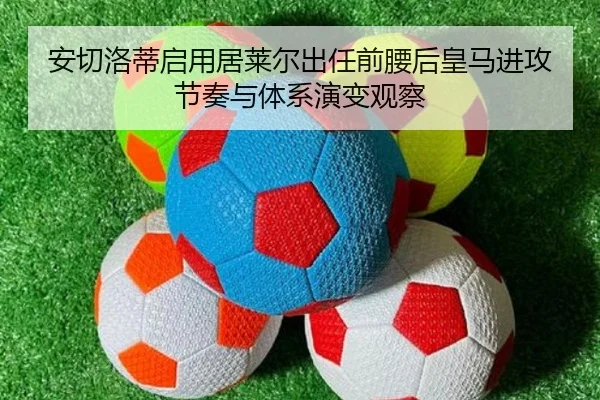 安切洛蒂启用居莱尔出任前腰后皇马进攻节奏与体系演变观察