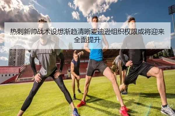 热刺新帅战术设想渐趋清晰麦迪逊组织权限或将迎来全面提升