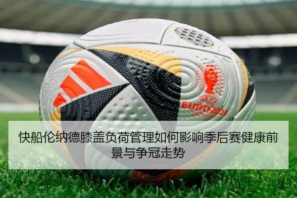 快船伦纳德膝盖负荷管理如何影响季后赛健康前景与争冠走势