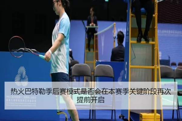 热火巴特勒季后赛模式是否会在本赛季关键阶段再次提前开启