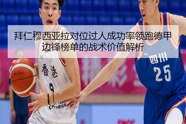 拜仁穆西亚拉对位过人成功率领跑德甲边锋榜单的战术价值解析