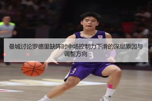 曼城讨论罗德里缺阵时中场控制力下滑的深层原因与调整方向